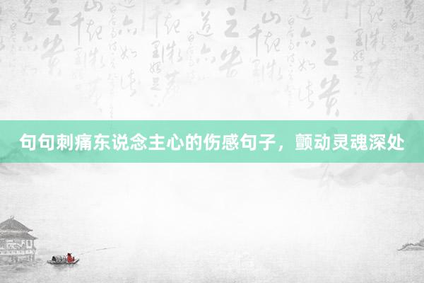 句句刺痛东说念主心的伤感句子，颤动灵魂深处