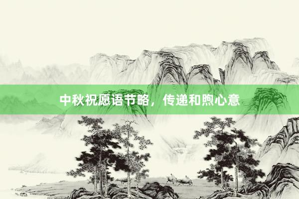 中秋祝愿语节略，传递和煦心意