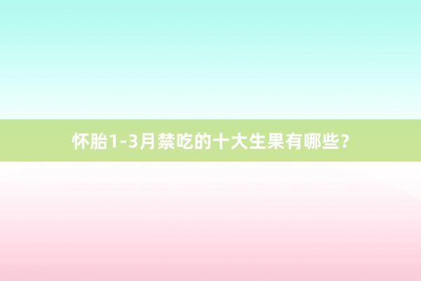怀胎1-3月禁吃的十大生果有哪些？