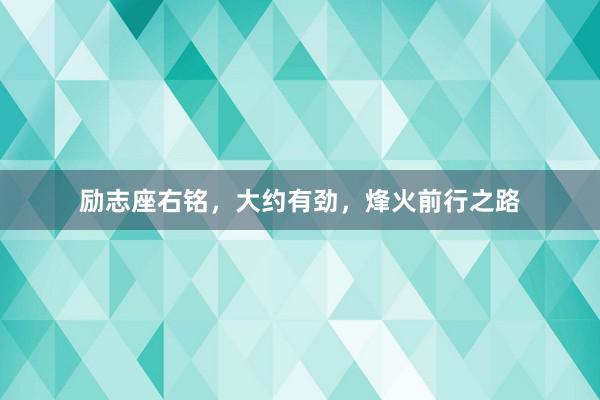励志座右铭，大约有劲，烽火前行之路