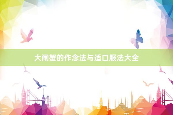 大闸蟹的作念法与适口服法大全
