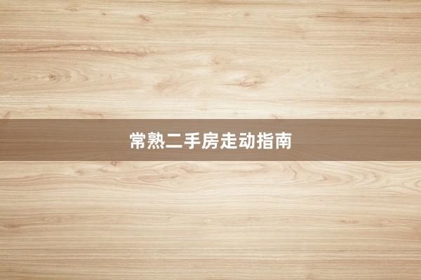 常熟二手房走动指南